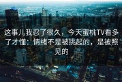 这事儿我忍了很久，今天蜜桃TV看多了才懂：情绪不是被挑起的，是被照见的