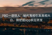 网红一语惊人：秘闻真相引发真相大白，微密圈app疯狂转发
