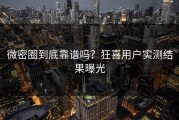 微密圈到底靠谱吗？狂喜用户实测结果曝光