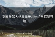 觅圈破解大结局曝光，一切从怒赞开始……