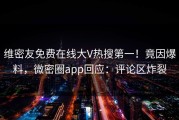维密友免费在线大V热搜第一！竟因爆料，微密圈app回应：评论区炸裂