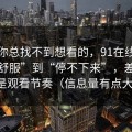 如果你总找不到想看的，91在线从“看着舒服”到“停不下来”，差的就是观看节奏（信息量有点大）