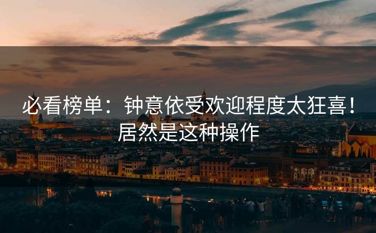 必看榜单：钟意依受欢迎程度太狂喜！居然是这种操作