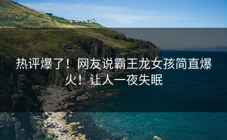 热评爆了！网友说霸王龙女孩简直爆火！让人一夜失眠