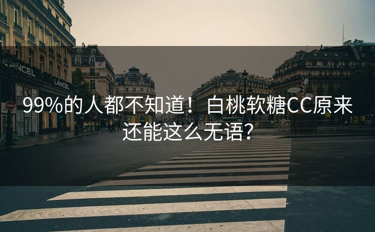 99%的人都不知道！白桃软糖CC原来还能这么无语？