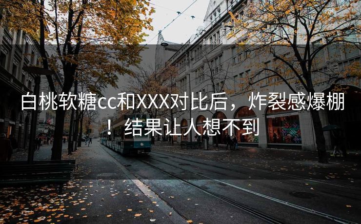 白桃软糖cc和XXX对比后，炸裂感爆棚！结果让人想不到