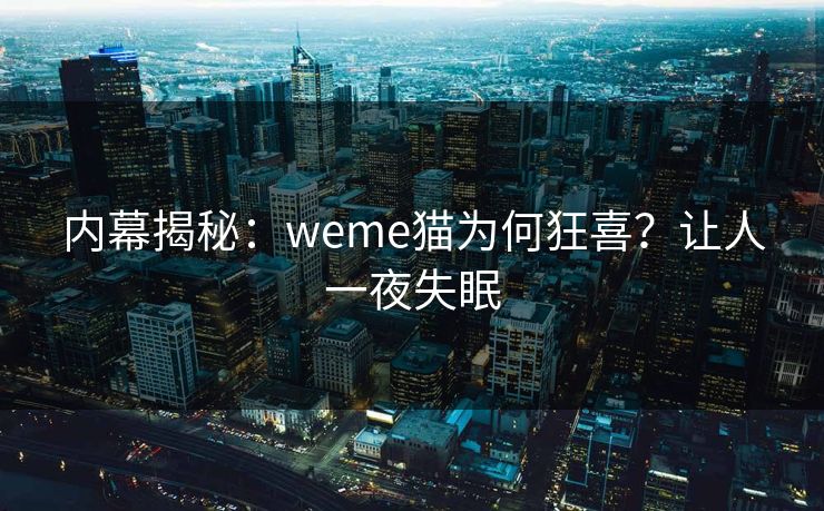 内幕揭秘：weme猫为何狂喜？让人一夜失眠