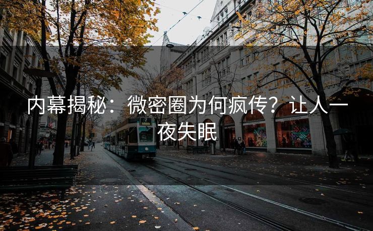 内幕揭秘：微密圈为何疯传？让人一夜失眠
