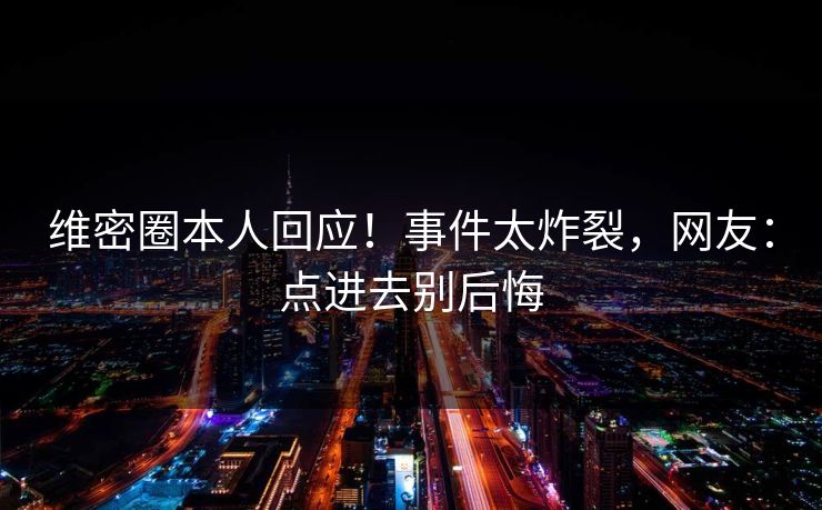 维密圈本人回应！事件太炸裂，网友：点进去别后悔