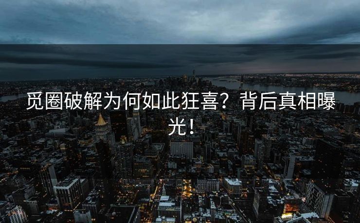 觅圈破解为何如此狂喜？背后真相曝光！