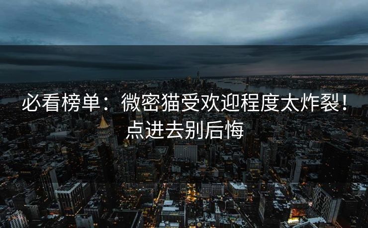 必看榜单：微密猫受欢迎程度太炸裂！点进去别后悔