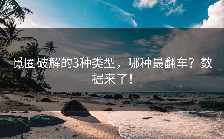 觅圈破解的3种类型，哪种最翻车？数据来了！