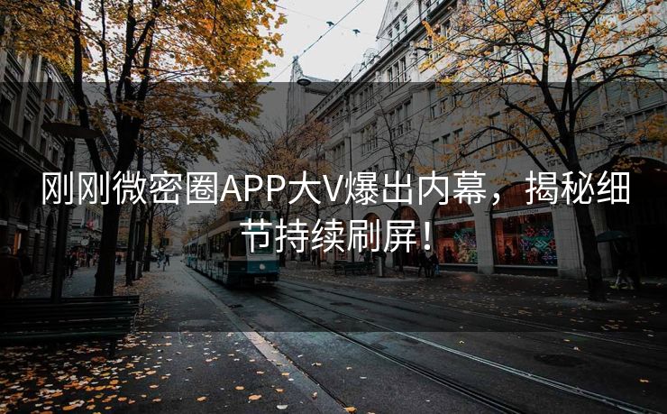 刚刚微密圈APP大V爆出内幕，揭秘细节持续刷屏！