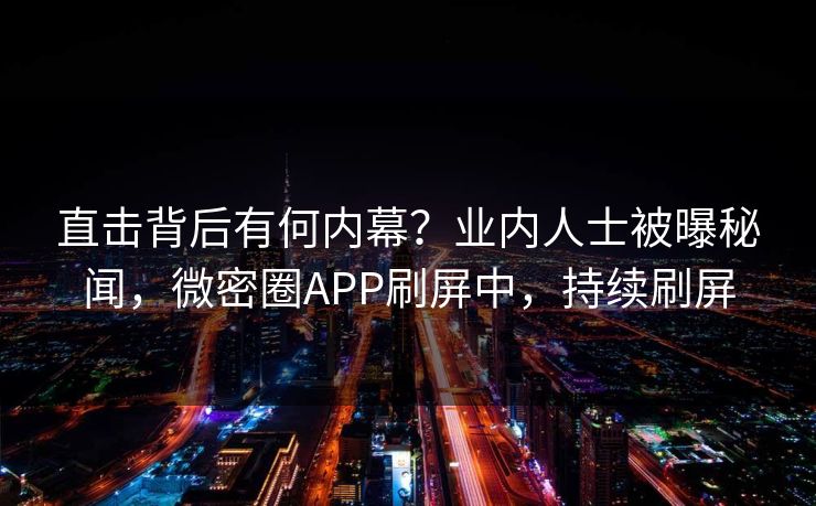 直击背后有何内幕？业内人士被曝秘闻，微密圈APP刷屏中，持续刷屏