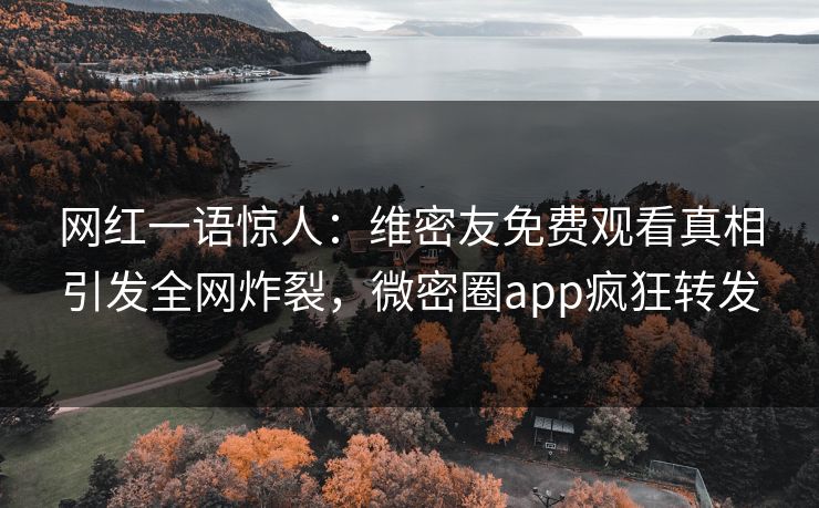 网红一语惊人：维密友免费观看真相引发全网炸裂，微密圈app疯狂转发