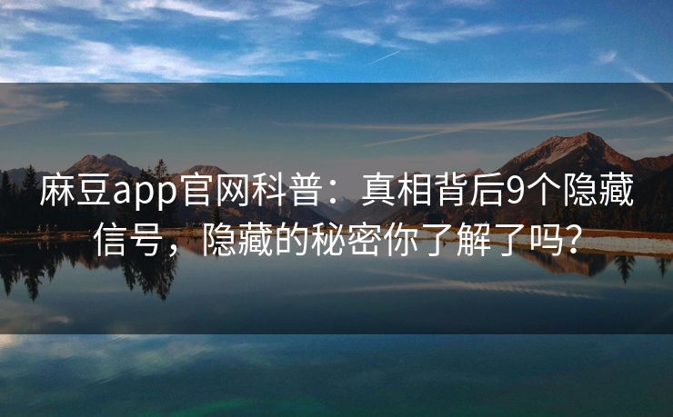 麻豆app官网科普：真相背后9个隐藏信号，隐藏的秘密你了解了吗？