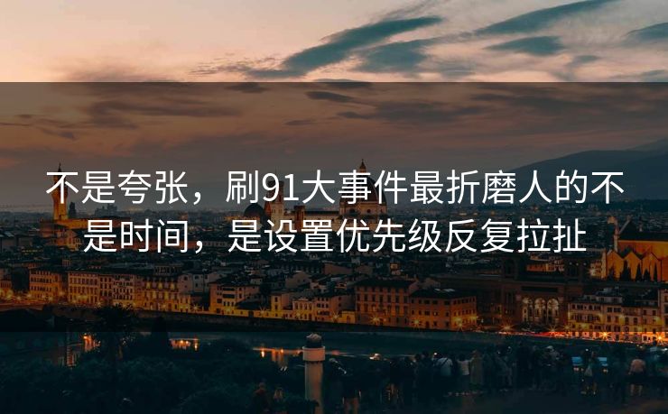 不是夸张，刷91大事件最折磨人的不是时间，是设置优先级反复拉扯